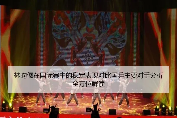 林昀儒在国际赛中的稳定表现对比国乒主要对手分析全方位解读